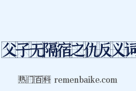 父子无隔宿之仇反义词是什么意思的图片